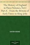 The History of England in Three Volumes, Vol.I., Part A. From the Britons of Early Times to King John