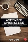 Anatomy of a Premise Line: How to Master Premise and Story Development for Writing Success Anatomy of a Premise Line: How to Master Premise and Story Development for Writing Success