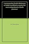 A Pronouncing Gaelic Dictionary: to Which is Prefixed a Concise but Most Comprehensive Gaelic Grammar