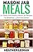 Mason Jar Meals: 21+ Quick And Healthy Mason Jar Recipes For Breakfast, Lunch And Dinner (Mason Jars, Mason Jar Salads, Ready Made Meals)