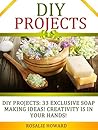 DIY Projects: 33 Exclusive Soap Making Ideas! Creativity Is In Your Hands! (DIY Projects, DIY Soap, diy soap making)