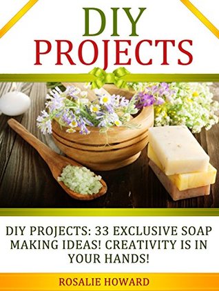 DIY Projects: 33 Exclusive Soap Making Ideas! Creativity Is In Your Hands! (DIY Projects, DIY Soap, diy soap making)