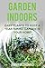 Garden Indoors: EASY PLANTS TO KEEP A YEAR ROUND GARDEN THRIVING IN YOUR HOME