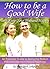 How to Be a Good Wife and Keep Your Husband Happy: An Essential Guide to Being the Perfect Wife and Having a Happy Marriage