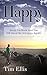 Happy: Read This Book And You Will Never Be Unhappy Again (How To Be Happy In Life 1)