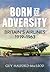 Born of Adversity: Britains Airlines 1919-1963