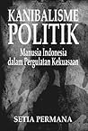 Kanibalisme Politik: Manusia Indonesia dalam Pergulatan Kekuasaan