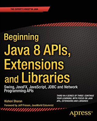 Beginning Java 8 APIs, Extensions and Libraries: Swing, JavaFX, JavaScript, JDBC and Network Programming APIs (Expert's Voice in Java Book 3)