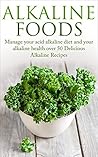 Alkaline Foods: Manage your Acid Alkaline Diet and Your Alkaline Health Over 50 Delicious Alkaline Recipes
