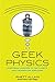 Geek Physics: Surprising Answers to the Planet's Most Interesting Questions (Wiley Pop Culture and History Series Book 6)