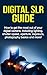 Digital SLR Guide: How to get the most out of your digital camera, including lighting, shutter speed, aperture, exposure, photography basics and more!