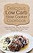 Delicious Low Carb Slow Cooker Cookbook: Quick & Easy, Step-by-step Recipes For Your Family Will Love