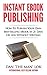 Instant eBook Publishing!: How To Publish Your Own Best-Selling eBook In 21 Days Or Less Without Writing