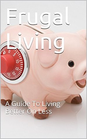 Frugal Living: A Guide To Living Better On Less (Kindle Edition)