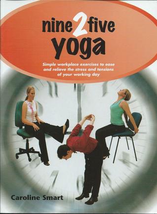 Nine 2 Five Yoga: Simple Workplace Exercises to Ease and Relieve the Stress and Tensions of Your Working Day (Paperback)
