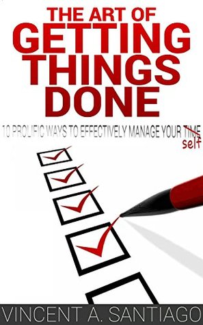 The Art of Getting Things Done: 10 Prolific Ways to Effectively Manage Your Time (Kindle Edition)