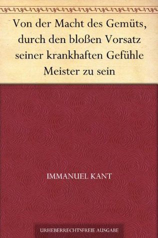 Von der Macht des Gemüts, durch den bloßen Vorsatz seiner krankhaften Gefühle Meister zu sein (German Edition)