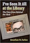 I've Seen It All at the Library by Jonathan M. Farlow I've Seen It All at the Library by Jonathan M. Farlow
