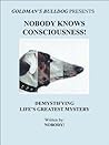 Nobody Knows Consciousness!: Demystifying Life's Greatest Mystery (Goldman's Bulldog Presents)