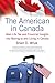 American in Canada, Revised, The: Real-Life Tax and Financial Insights into Moving to and Living in Canada ― Updated and Revised Second Edition