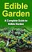 Edible Gardening: Foraging: Edible Garden for Beginners: A Complete Step by Step Guide to Edible Plants, Edible Garden Design, Edible Landscape and Much ... Edible Landscape, Edible Plants, Edible)