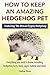 Hedgehogs as Pets: Your Complete Owners Guide, Featuring ‘The African Pygmy Hedgehog’: Everything you Need to Know, Including, Hedgehog Facts, Food, Cages, Habitat and More