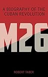 M-26: A Biography of the Cuban Revolution M-26: A Biography of the Cuban Revolution
