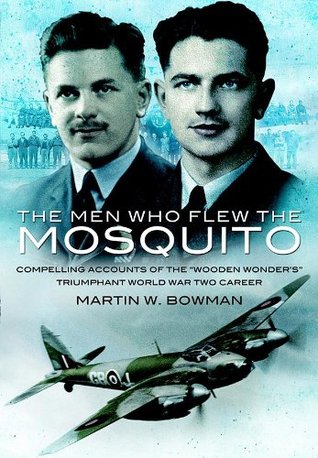 The Men Who Flew the Mosquito: Compelling Accounts of the 'Wooden Wonders' Triumphant World War Two Career (Kindle Edition)