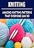 Knitting: Knitting for Beginners: Amazing Knitting Patterns That Everyone Can Do: (Knitting - Knitting for Beginners - Knitting Socks - Crochet)