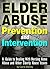Elder Abuse Prevention and Intervention: A Guide to Dealing With Nursing Home Abuse and Other Elderly Abuse Issues