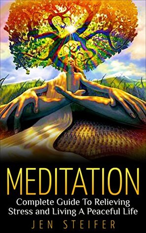 Meditation: Complete Guide To Relieving Stress and Living A Peaceful Life (meditation, meditation techniques, stress relief, anger management, overcoming fear, stop worrying, how to meditate)