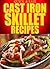Cast Iron Skillet Recipes: Simple, Delicious, and Easy Recipes Using Your Cast Iron Skillet (Quick and Easy Series)