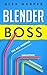 Blender Boss: The Ass-Kicking Smoothie Handbook for Weight Loss, Muscle Building, Healthy Living, and More