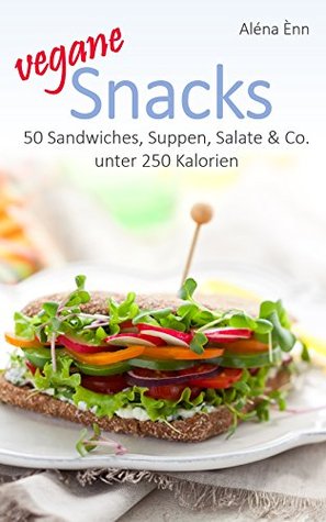 Vegane Snacks - DER ERNÄHRUNGSKOMPASS: 50 Sandwiches, Suppen, Salate & Co. unter 250 Kalorien (Vegan genießen 4) (German Edition)