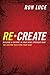 Re-Create: Building a Culture in Your Home Stronger Than The Culture Deceiving Your Kids