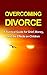 Overcoming Divorce: A Survival Guide for Grief, Money, and the effects on Children (Overcoming divorce; family relationships, counseling, and recovery Book 1)
