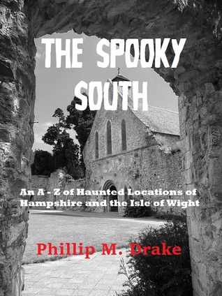 The Spooky South: An A - Z of the Haunted Locations of Hampshire and the Isle of Wight