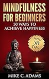 Mindfulness : Mindfulness for Beginners – 50 Ways to Achieve Happiness (Remove Negative Thinking, Meditation and Stress Reduction)