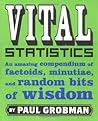 Vital Statistics: An Amazing Compendium of Factoids, Minutiae, and Random Bits of Wisdom Vital Statistics: An Amazing Compendium of Factoids, Minutiae, and Random Bits of Wisdom