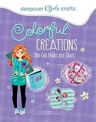 Colorful Creations You Can Make and Share (Sleepover Girls Crafts)