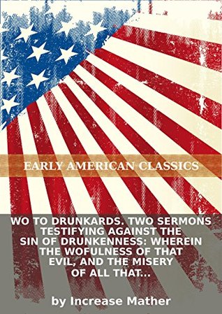 Wo to drunkards. Two sermons testifying against the sin of drunkenness: wherein the wofulness of that evil, and the misery of all that are addicted... (Kindle Edition)