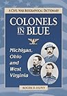 Colonels in Blue--Michigan, Ohio and West Virginia: A Civil War Biographical Dictionary