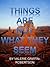 THINGS ARE NOT WHAT THEY SEEM