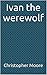 Ivan the werewolf by Christopher    Moore