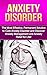 Anxiety Disorder: The Most Effective, Permanent Solution to Cure Anxiety Disorder and Discover Anxiety Management and Anxiety Relief for Life! (Anxiety ... Anxiety And Depression, Anxiety)