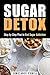 Sugar Detox: Step by Step Plan to End Sugar Addiction