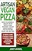 Artisan Vegan Pizza: How to expertly create both simple and gourmet vegan pizza even if you've never made one before (The Healing Foods Book 2)