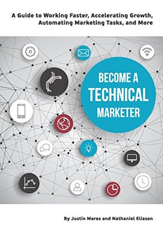 Become a Technical Marketer: A Guide to Working Faster, Accelerating Growth, Automating Marketing Tasks, and More