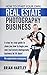 How to Start Your Own Real Estate Photography Business!: A Step-by-Step Guide to Show You How to Begin Your Own Real Estate Photography Business in 14 ... for real estate, photographing houses)