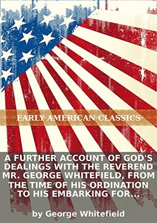 A further account of God's dealings with the Reverend Mr. George Whitefield, from the time of his ordination to his embarking for Georgia. : To...